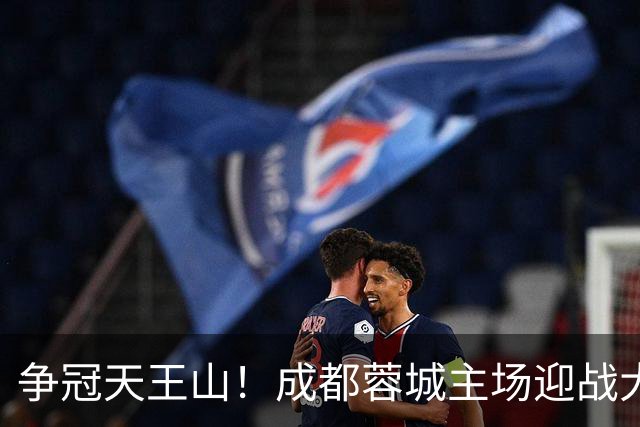 争冠天王山！成都蓉城主场迎战大连英博首发出炉
