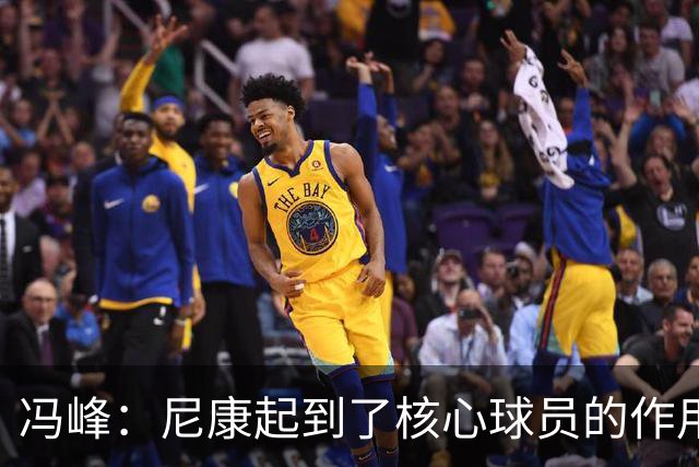冯峰：尼康起到了核心球员的作用，希望他明年能回到广州豹