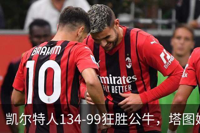 凯尔特人134-99狂胜公牛，塔图姆23+7+6，普里查德28分