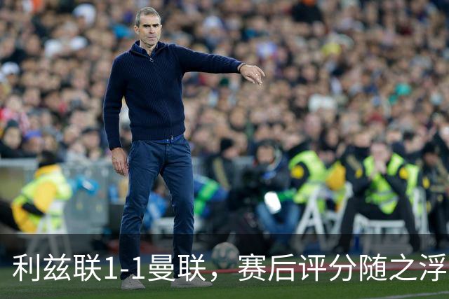 利兹联1-1曼联，赛后评分随之浮出水面