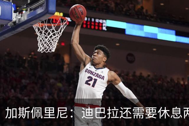 加斯佩里尼：迪巴拉还需要休息两周，希望他能在对阵曼联时复出