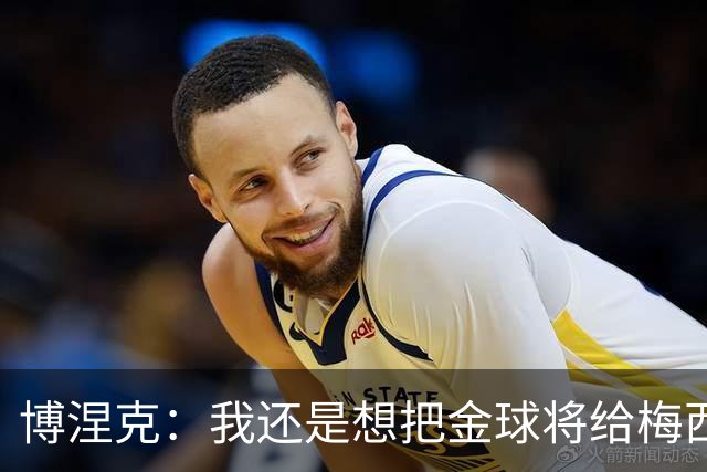 博涅克：我还是想把金球将给梅西，尽管今晚的热门人选有很多