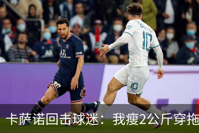 卡萨诺回击球迷：我瘦2公斤穿拖鞋也能踢意甲