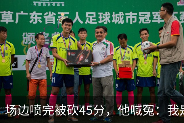 场边喷完被砍45分，他喊冤：我是无辜的