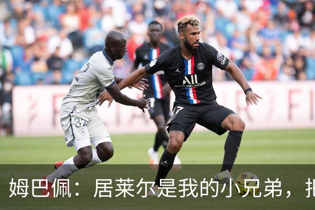 姆巴佩：居莱尔是我的小兄弟，把进球让给他完全没问题