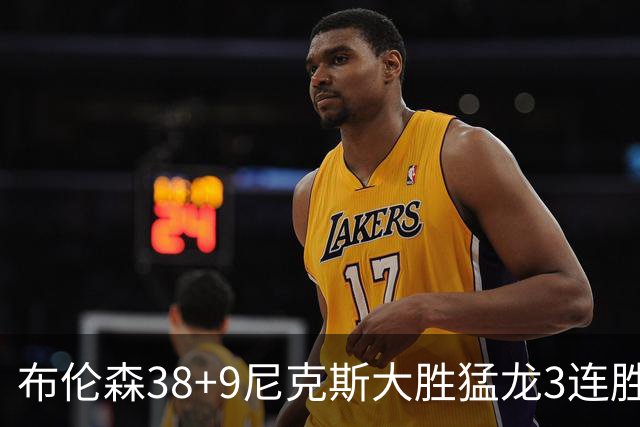 布伦森38+9尼克斯大胜猛龙3连胜 公牛大胜灰熊
