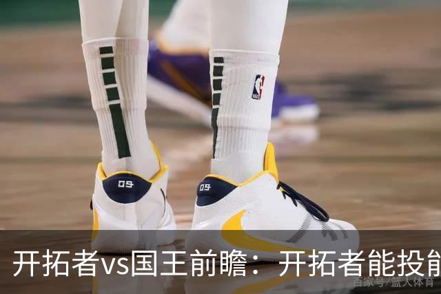 开拓者vs国王前瞻：开拓者能投能抢亮点多，国王混日子凶多吉少