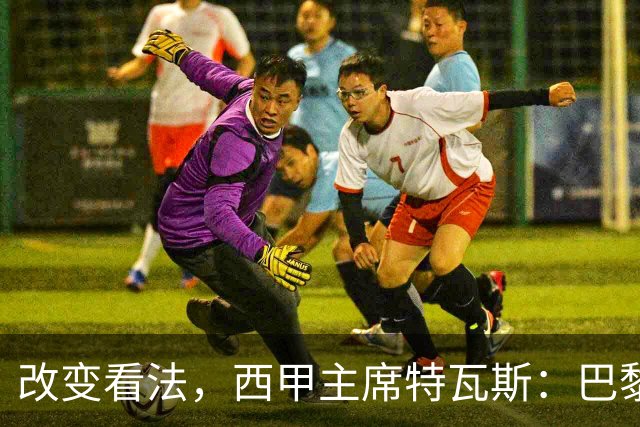 改变看法，西甲主席特瓦斯：巴黎收入支出更平衡了