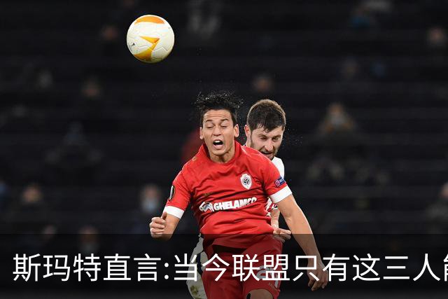 斯玛特直言:当今联盟只有这三人能称为超级巨星！其他还不够格！