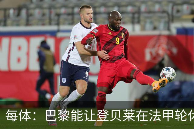 每体：巴黎能让登贝莱在法甲轮休，巴萨则不得不让亚马尔等人上场