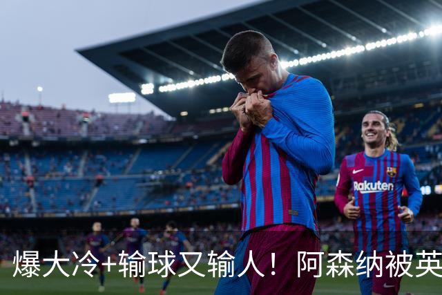 爆大冷+输球又输人！阿森纳被英乙第18淘汰，点球大战惜败，意外