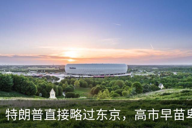 特朗普直接略过东京，高市早苗卑微求见遭拒，仍在苦求白宫