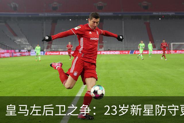 皇马左后卫之争：23岁新星防守更稳，穆里尼奥面临艰难抉择