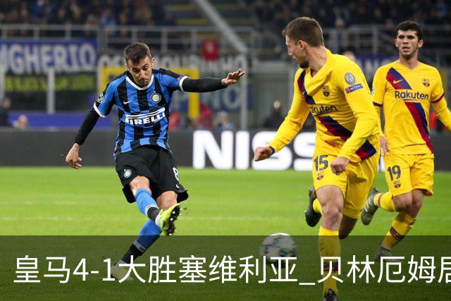 皇马4-1大胜塞维利亚 贝林厄姆居莱尔中场统治力爆发