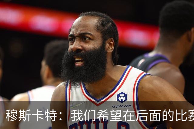 穆斯卡特：我们希望在后面的比赛中继续努力，把失掉的分数拿回来