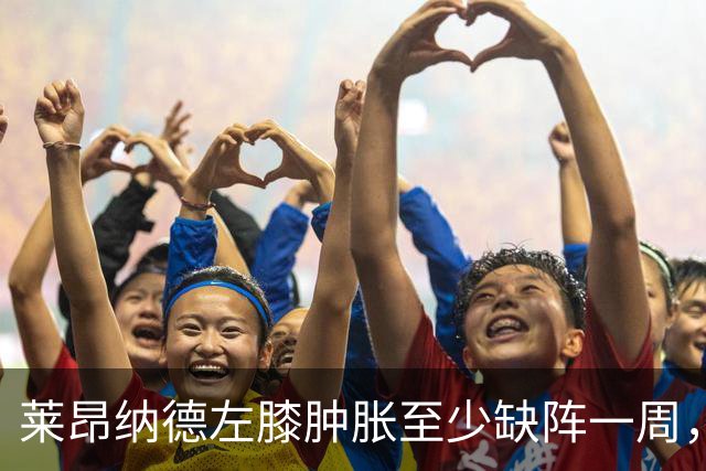 莱昂纳德左膝肿胀至少缺阵一周，无缘本季重返直觉巨蛋