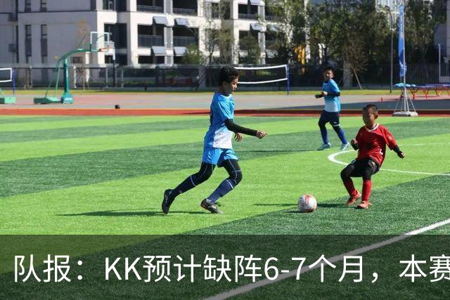 队报：KK预计缺阵6-7个月，本赛季复出希望渺茫