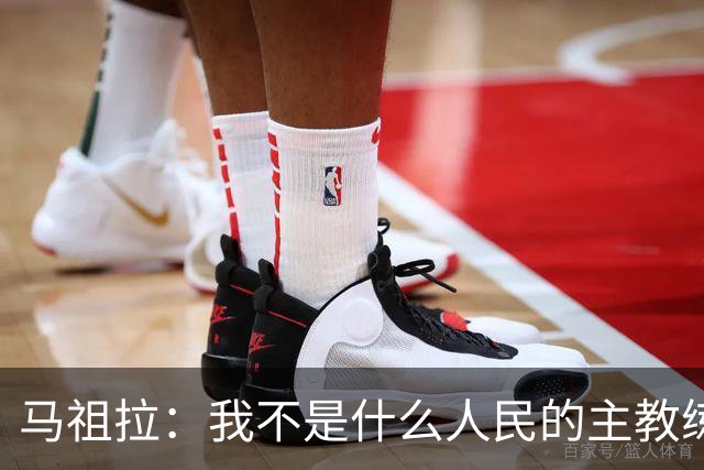马祖拉：我不是什么人民的主教练 只是很感激能执教凯尔特人