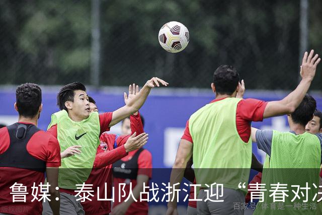 鲁媒：泰山队战浙江迎“青春对决”可以预见势必经历一场苦战