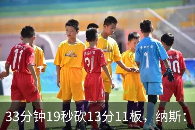 33分钟19秒砍13分11板，纳斯：恩比德一直在做正确选择