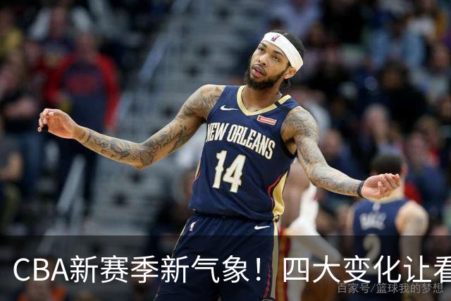 CBA新赛季新气象！四大变化让看点拉满，别傻傻只知道升降级