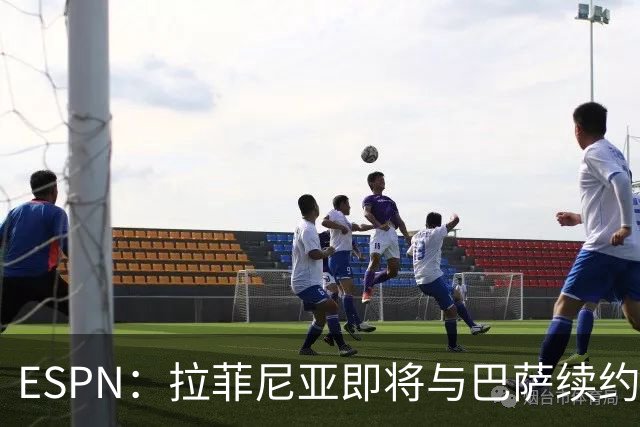 ESPN：拉菲尼亚即将与巴萨续约至2030年，只待签字和官宣