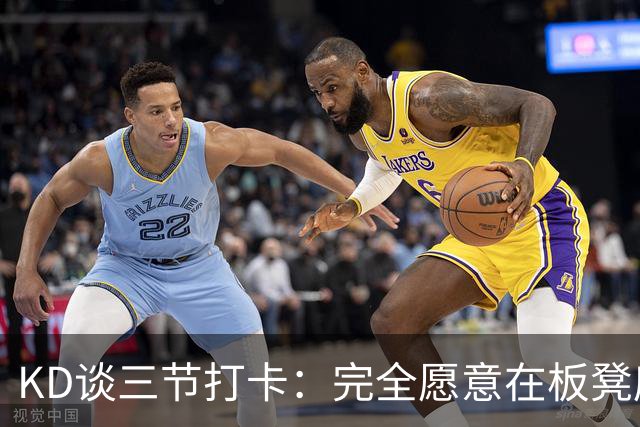 KD谈三节打卡：完全愿意在板凳席支持队友 教练组也想让我多休息